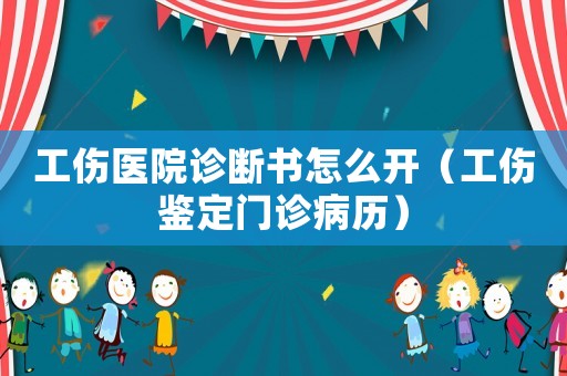 工傷醫(yī)院診斷書怎么開(kāi)（工傷鑒定門診病歷）