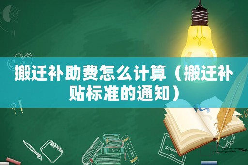 搬遷補助費怎么計算（搬遷補貼標準的通知）