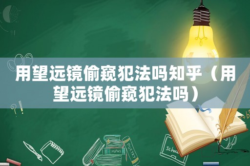 用望遠(yuǎn)鏡偷窺犯法嗎知乎（用望遠(yuǎn)鏡偷窺犯法嗎）
