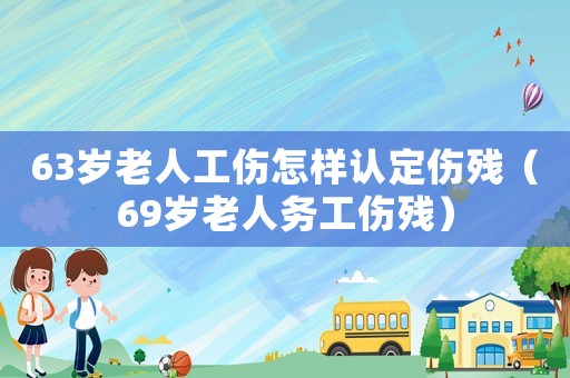 63歲老人工傷怎樣認定傷殘（69歲老人務(wù)工傷殘）