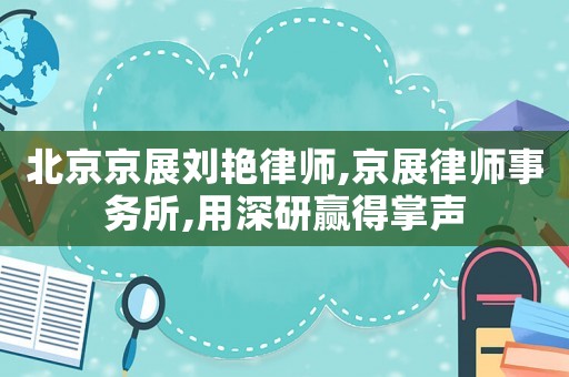 北京京展劉艷律師,京展律師事務(wù)所,用深研贏得掌聲