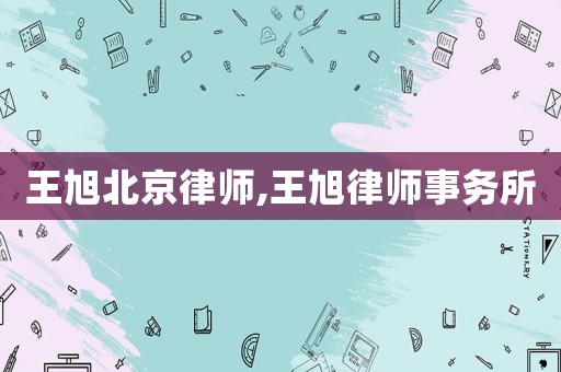 王旭北京律師,王旭律師事務(wù)所