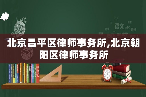 北京昌平區律師事務所,北京朝陽區律師事務所