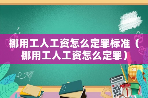 挪用工人工資怎么定罪標準（挪用工人工資怎么定罪）