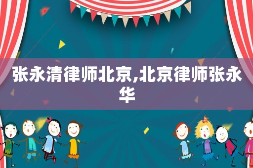 張永清律師北京,北京律師張永華