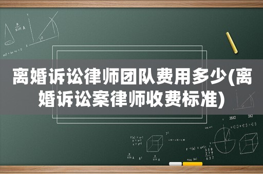 離婚訴訟律師團(tuán)隊(duì)費(fèi)用多少(離婚訴訟案律師收費(fèi)標(biāo)準(zhǔn))