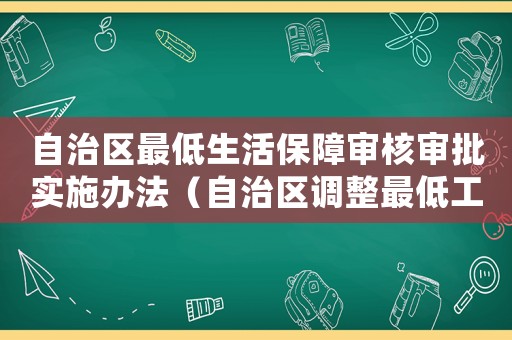 自治區(qū)最低生活保障審核審批實施辦法（自治區(qū)調(diào)整最低工資標準）