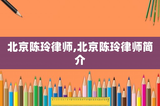 北京陳玲律師,北京陳玲律師簡(jiǎn)介