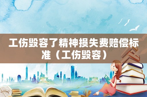 工傷毀容了精神損失費賠償標(biāo)準(zhǔn)（工傷毀容）