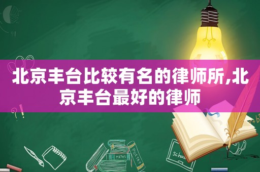 北京豐臺比較有名的律師所,北京豐臺最好的律師