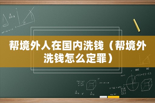 幫境外人在國內洗錢（幫境外洗錢怎么定罪）