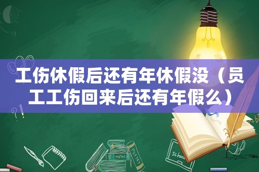 工傷休假后還有年休假沒（員工工傷回來后還有年假么）