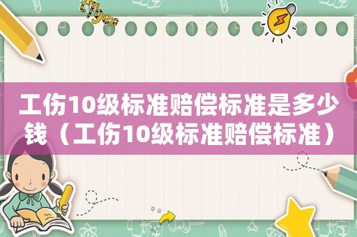 工傷10級標準賠償標準是多少錢（工傷10級標準賠償標準）