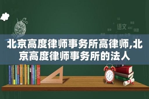 北京高度律師事務所高律師,北京高度律師事務所的法人