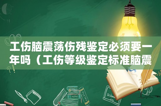 工傷腦震蕩傷殘鑒定必須要一年嗎（工傷等級鑒定標準腦震蕩）