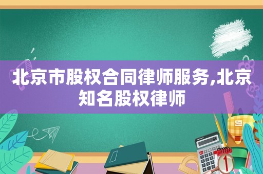 北京市股權合同律師服務,北京知名股權律師