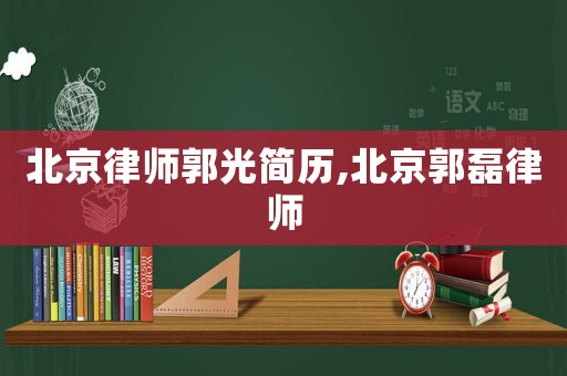 北京律師郭光簡歷,北京郭磊律師