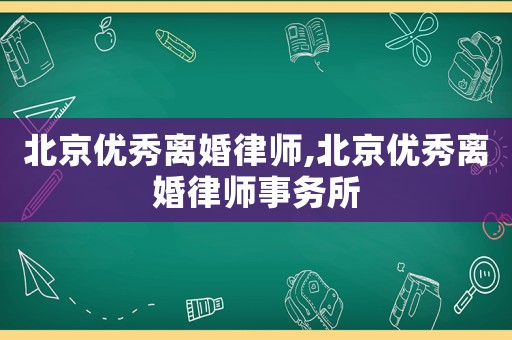 北京優秀離婚律師,北京優秀離婚律師事務所