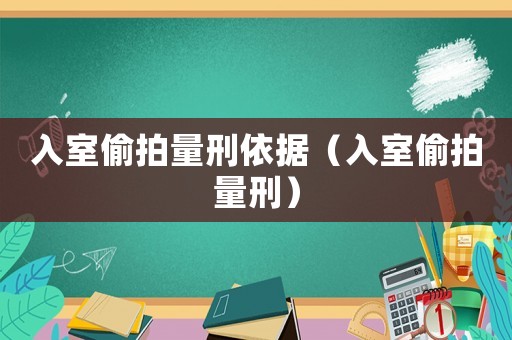 入室偷拍量刑依據（入室偷拍量刑）