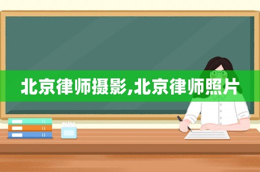 北京律師攝影,北京律師照片