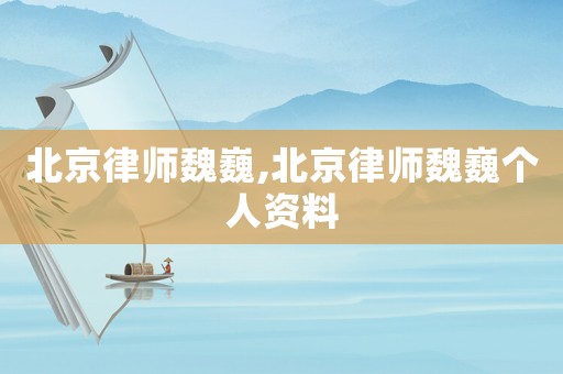 北京律師魏巍,北京律師魏巍個人資料