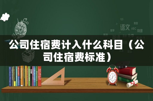公司住宿費(fèi)計(jì)入什么科目（公司住宿費(fèi)標(biāo)準(zhǔn)）