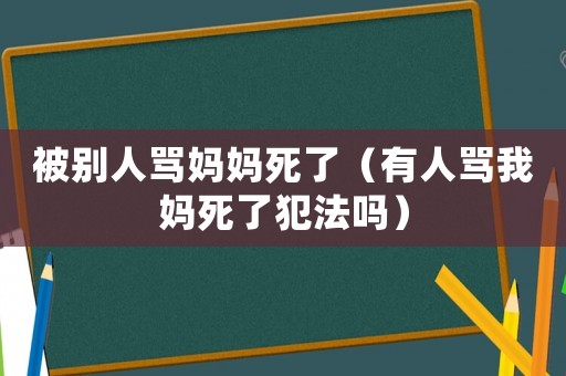 被別人罵媽媽死了（有人罵我媽死了犯法嗎）