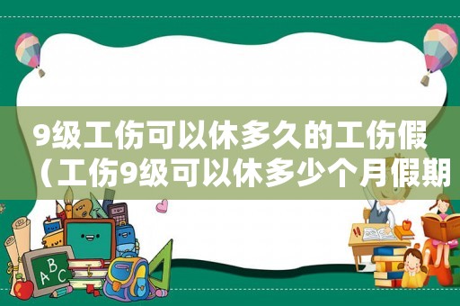 9級工傷可以休多久的工傷假（工傷9級可以休多少個月假期）