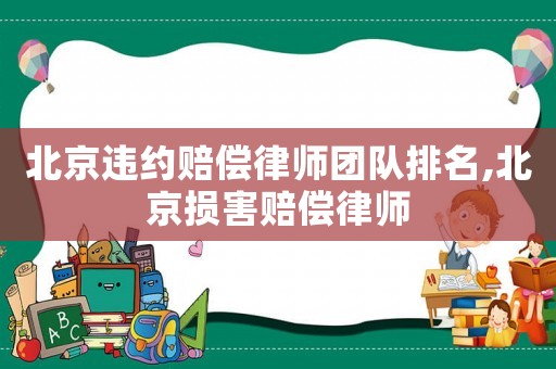 北京違約賠償律師團隊排名,北京損害賠償律師