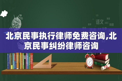 北京民事執行律師免費咨詢,北京民事糾紛律師咨詢