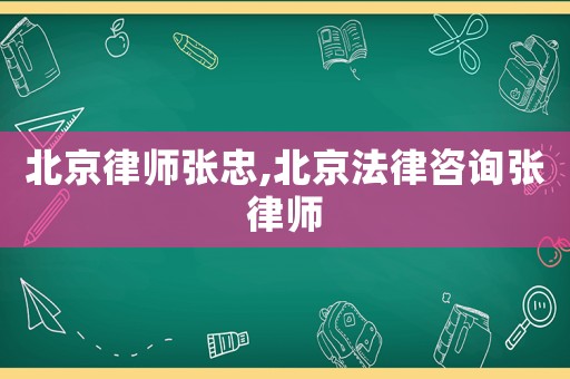北京律師張忠,北京法律咨詢張律師