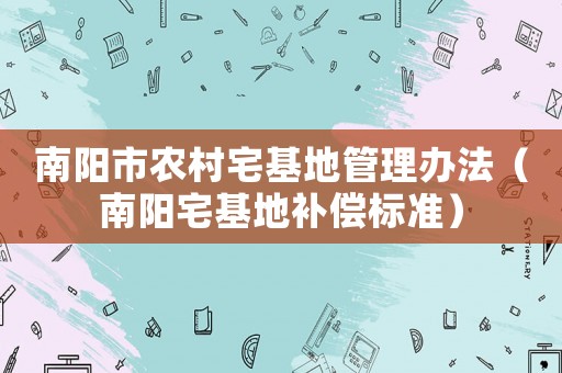 南陽市農村宅基地管理辦法（南陽宅基地補償標準）