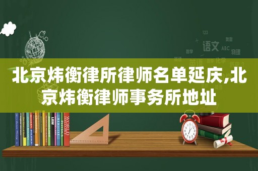 北京煒衡律所律師名單延慶,北京煒衡律師事務(wù)所地址