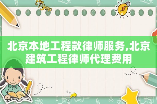 北京本地工程款律師服務,北京建筑工程律師代理費用
