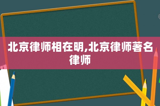 北京律師相在明,北京律師著名律師