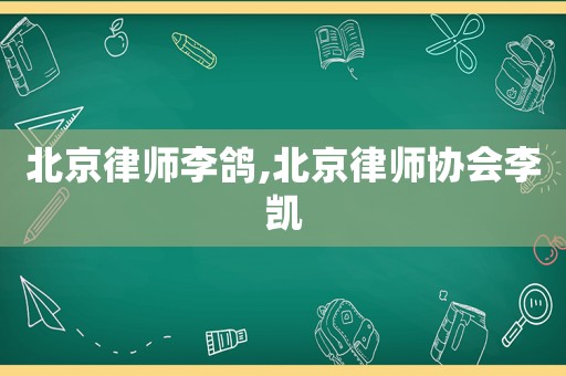 北京律師李鴿,北京律師協(xié)會李凱