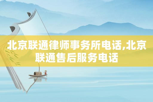 北京聯通律師事務所電話,北京聯通售后服務電話