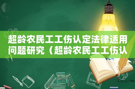 超齡農民工工傷認定法律適用問題研究（超齡農民工工傷認定）