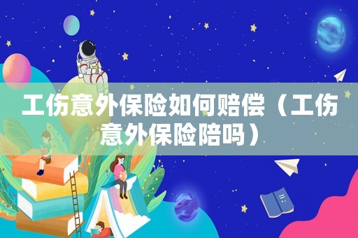 工傷意外保險如何賠償（工傷意外保險陪嗎）