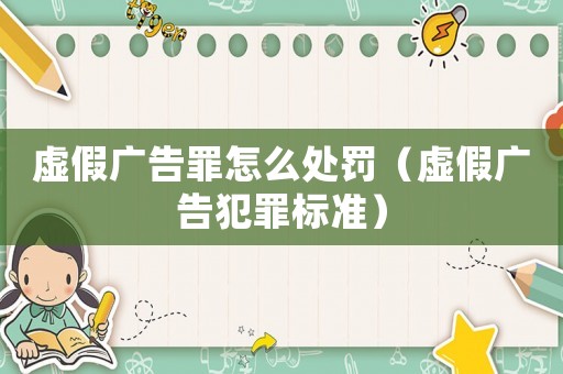虛假廣告罪怎么處罰（虛假廣告犯罪標準）