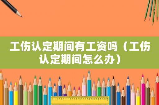 工傷認定期間有工資嗎（工傷認定期間怎么辦）