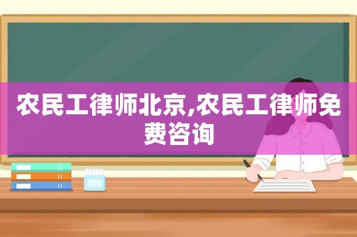 農民工律師北京,農民工律師免費咨詢