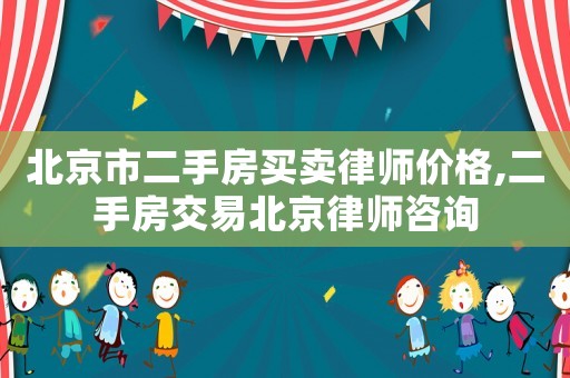 北京市二手房買賣律師價格,二手房交易北京律師咨詢