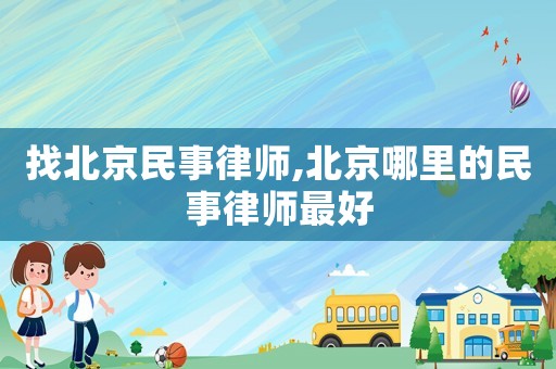 找北京民事律師,北京哪里的民事律師最好