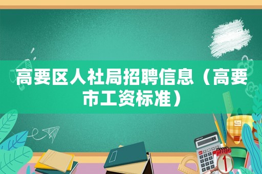 高要區人社局招聘信息（高要市工資標準）