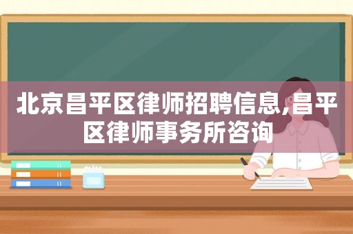 北京昌平區律師招聘信息,昌平區律師事務所咨詢