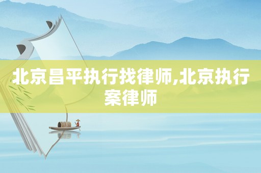北京昌平執行找律師,北京執行案律師