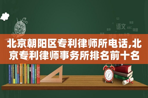 北京朝陽區(qū)專利律師所電話,北京專利律師事務所排名前十名