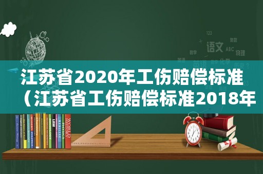 江蘇省2020年工傷賠償標(biāo)準(zhǔn)（江蘇省工傷賠償標(biāo)準(zhǔn)2018年新版）