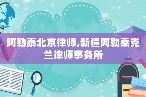 阿勒泰北京律師,新疆阿勒泰克蘭律師事務所